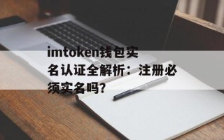 imtoken钱包实名认证全解析：注册必须实名吗？