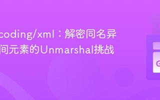 Go encoding/xml：解密同名异命名空间元素的Unmarshal挑战