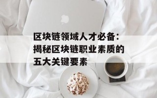 区块链领域人才必备：揭秘区块链职业素质的五大关键要素