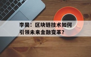 李昊：区块链技术如何引领未来金融变革？