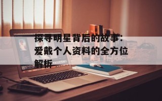 探寻明星背后的故事：爱戴个人资料的全方位解析