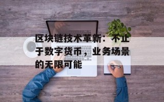 区块链技术革新：不止于数字货币，业务场景的无限可能