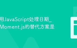 怎样使用JavaScript处理日期_时间库Moment.js的替代方案是