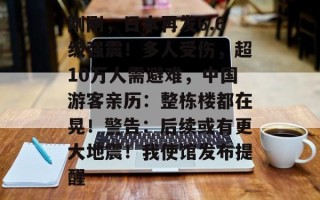 刚刚，日本再发6.6级强震！多人受伤，超10万人需避难，中国游客亲历：整栋楼都在晃！警告：后续或有更大地震！我使馆发布提醒