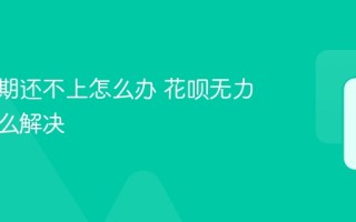 花呗逾期还不上怎么办 花呗无力偿还怎么解决
