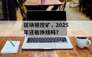 区块链挖矿，2025年还能挣钱吗？