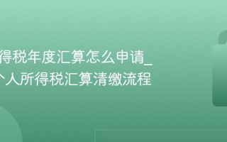 个人所得税年度汇算怎么申请_2025个人所得税汇算清缴流程