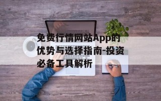 免费行情网站App的优势与选择指南-投资必备工具解析