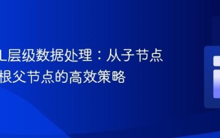 MySQL层级数据处理：从子节点追溯到根父节点的高效策略