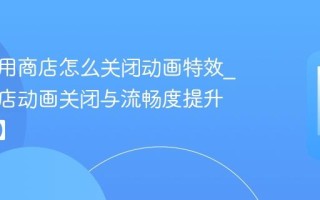 宇龙应用商店怎么关闭动画特效_应用商店动画关闭与流畅度提升【技巧】