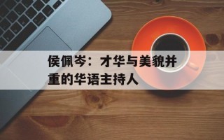 侯佩岑：才华与美貌并重的华语主持人