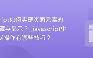 javascript如何实现页面元素的动态隐藏与显示？_javascript中的DOM操作有哪些技巧？