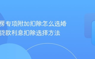 夫妻买房专项附加扣除怎么选婚后住房贷款利息扣除选择方法