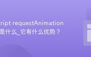 JavaScript requestAnimationFrame是什么_它有什么优势？