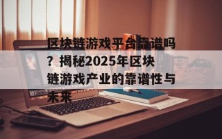 区块链游戏平台靠谱吗？揭秘2025年区块链游戏产业的靠谱性与未来