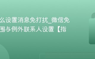 微信怎么设置消息免打扰_微信免打扰范围与例外联系人设置【指南】