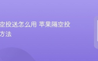 苹果隔空投送怎么用 苹果隔空投送使用方法