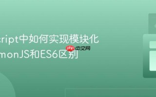 JavaScript中如何实现模块化_CommonJS和ES6区别