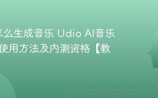 Udio怎么生成音乐 Udio AI音乐生成器使用方法及内测资格【教程】