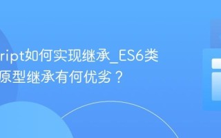 Javascript如何实现继承_ES6类继承和原型继承有何优劣？