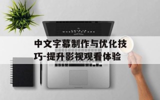 中文字幕制作与优化技巧-提升影视观看体验
