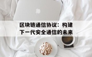 区块链通信协议：构建下一代安全通信的未来