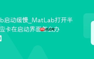 MatLab启动缓慢_MatLab打开半天没反应卡在启动界面怎么办【加速】