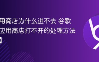 谷歌应用商店为什么进不去 谷歌浏览器应用商店打不开的处理方法【修复】