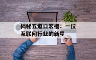 揭秘五道口宏楠：一位互联网行业的新星