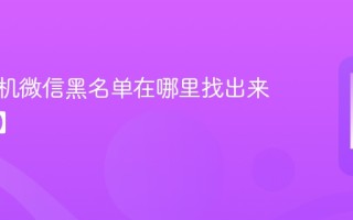 苹果手机微信黑名单在哪里找出来【位置】
