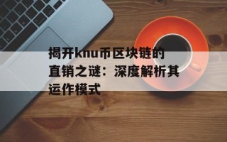 揭开knu币区块链的直销之谜：深度解析其运作模式