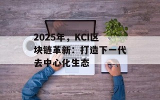 2025年，KCI区块链革新：打造下一代去中心化生态