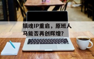 镇魂IP重启，原班人马能否再创辉煌？