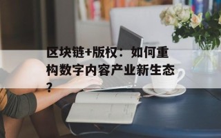 区块链+版权：如何重构数字内容产业新生态？