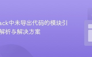 Webpack中未导出代码的模块引用问题解析与解决方案
