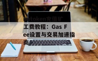 imtoken充值矿工费教程：Gas Fee设置与交易加速指南