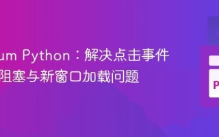 Selenium Python：解决点击事件后代码阻塞与新窗口加载问题