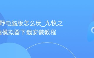 九牧之野电脑版怎么玩_九牧之野PC端模拟器下载安装教程