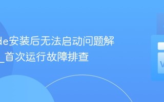 VSCode安装后无法启动问题解决方案_首次运行故障排查