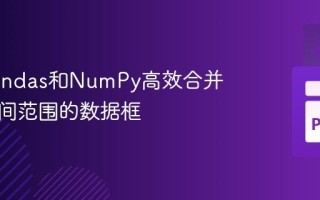 使用Pandas和NumPy高效合并基于时间范围的数据框