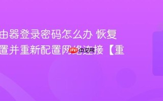 忘记路由器登录密码怎么办 恢复出厂设置并重新配置网络连接【重置】
