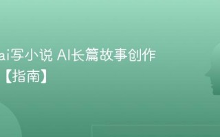 怎么用ai写小说 AI长篇故事创作与续写【指南】