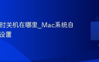 Mac定时关机在哪里_Mac系统自动关机设置