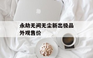 永劫无间无尘新出极品外观售价