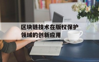 区块链技术在版权保护领域的创新应用
