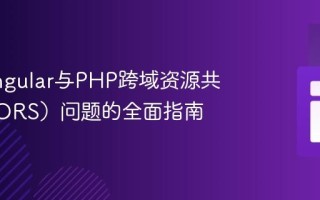 解决Angular与PHP跨域资源共享（CORS）问题的全面指南