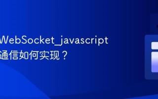 什么是WebSocket_javascript中实时通信如何实现？