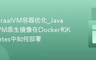 Java GraalVM容器优化_Java GraalVM原生镜像在Docker和Kubernetes中如何部署