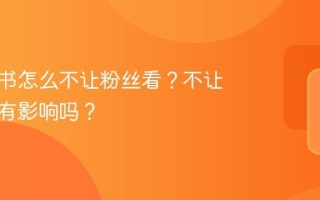 发小红书怎么不让粉丝看？不让粉丝看有影响吗？