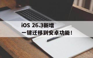 iOS 26.3新增一键迁移到安卓功能！